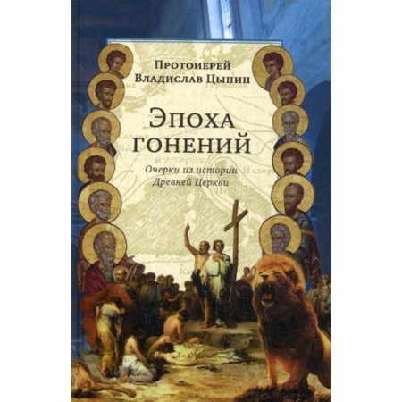 Эпоха гонений. Очерки из истории Древней Церкви. Цыпин В., прот
