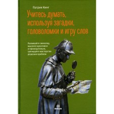 Учитесь думать, используя загадки, головоломки и игру слов. Развивайте смекалку, мыслите креативно и проницательно, тренируйте мастерство решения проблем. Кинг П.