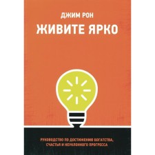 Живите ярко. Руководство по достижению богатства, счастья и неуклонного прогресса. Рон Дж.
