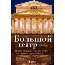 Большой театр. Секреты колыбели русского балета от Екатерины II до наших дней. Моррисон С.
