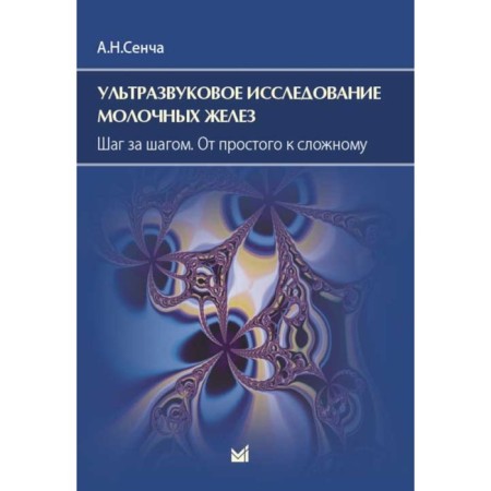 Ultrasound examination of the mammary glands. Step by step. From simple to complex. 4th edition. Sencha A.N.
