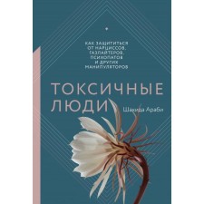 Toxic people. How to protect yourself from daffodils, gaslaiters, psychopaths and other manipulators. Shahida Arabi