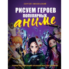 We draw the heroes of popular anime. Guide to draw characters of famous universes. Nikolsky S.