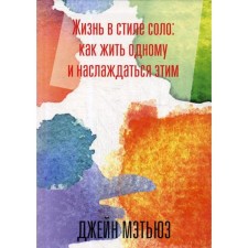 Жизнь в стиле соло: как жить одному и наслаждаться этим. Мэтьюз, Дж.