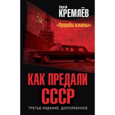 Как предали СССР. «Прорабы измены».3-е переработанное издание. Кремлев С.
