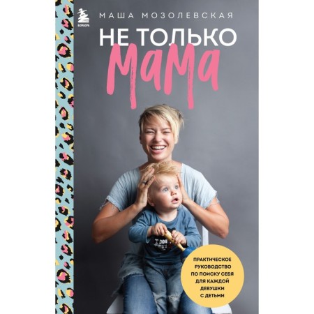 Not only mom. A practical guide to search for myself for every girl with children. Mozolevskaya M.