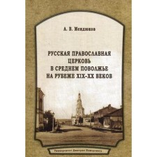 The Russian Orthodox Church in the Middle Volga region at the turn of the XIX-XX centuries: Monograph. 2nd edition, processed and supplemented. Mendyukov A.V.