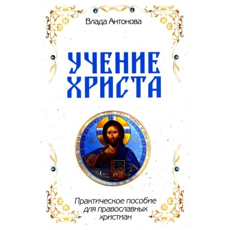 The teachings of Christ. Practical manual for Orthodox Christians. Antonova V.
