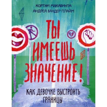Ты имеешь значение! Как девочке выстроить границы. Courtney Macavinta