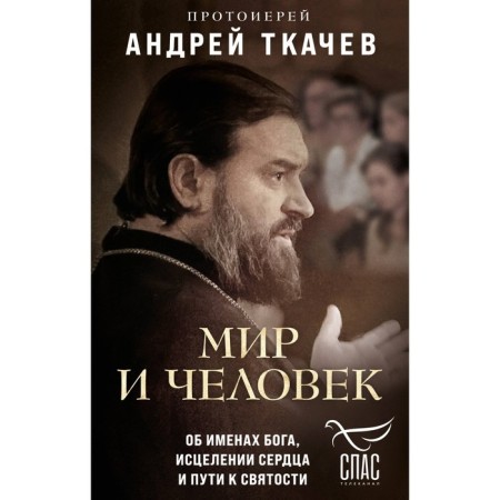Мир и человек. Об именах Бога, исцелении сердца и пути к святости. Протоиерей Андрей Ткачев