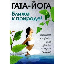 Гата-йога. Ближе к природе! Укрепление и развитие силы, здоровья и энергетики человека