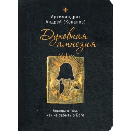 Spiritual amnesia. Conversations on how not to forget about God. Konanos A., Archimandrite
