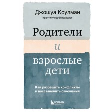 Родители и взрослые дети. Как разрешить конфликты и восстановить отношения. Коулман Джошуа