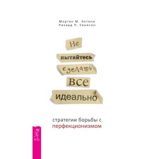 Не пытайтесь сделать всё идеально. Стратегии борьбы с перфекционизмом. 2-е издание, исправленное и дополненное. Энтони М.М., Свинсон Р.П.