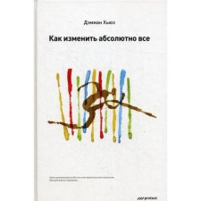 Как изменить абсолютно все. Дэмиан Хьюз