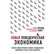 Новая поведенческая экономика. Почему люди нарушают правила традиционной экономики и как на этом заработать. 2 издание. Талер Р.