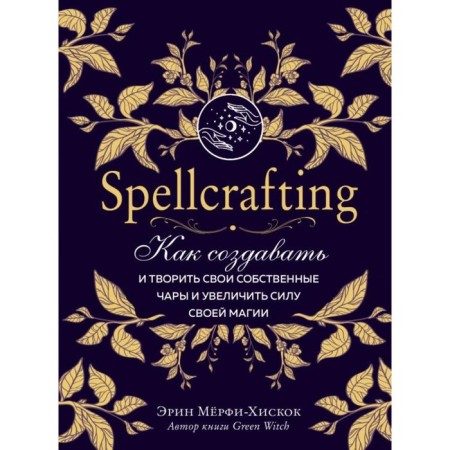 Spellcrafting. How to create and create your own spells and increase the power of your magic. Murphy-Hikikok E.