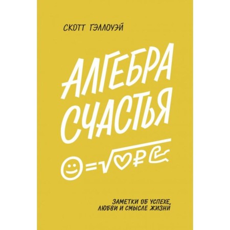 Algebra of happiness. Notes on success, love and meaning of life. Scott Galloway
