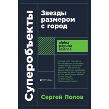 Superobal objects. Stars the size of the city. 2nd edition, corrected and supplemented. Popov S.