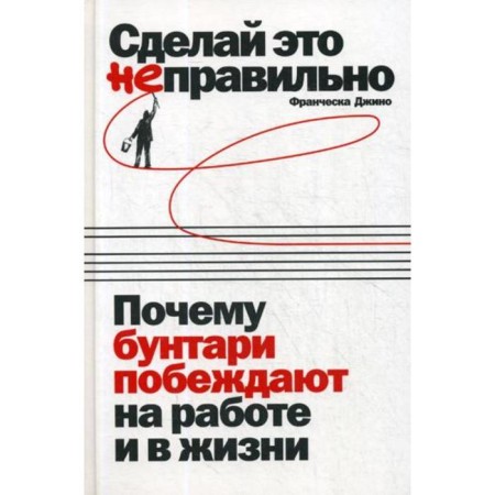 Do it wrong: why rebels win at work and in life. Gino F.