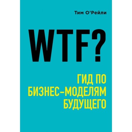 WTF? Guide for business models of the future. O’Reili T.