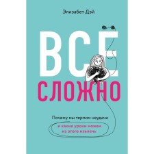 Всё сложно. Почему мы терпим неудачи и какие уроки можем из этого извлечь. Дэй Э.