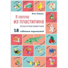 Я леплю из пластилина. Весёлые игрушки своими руками. Зайцева А.А.