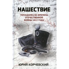 Нашествие. Попаданец во времена Отечественной войны 1812 года. Корчевский Ю.Г.