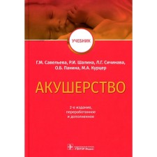 Акушерство. Учебник, 2-е издание, переработанное и дополненное. Савельева Г.М., Сичинава Л.Г., Курцер М.А., Панина О.Б., Шалина Р.И.