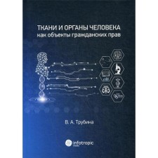 Ткани и органы человека как объекты гражданских прав: монография. Трубина В. А.
