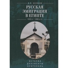 Russian emigration in Egypt. 1920s-E-1980s Story. Documentation. Necropolis (16+). Belyakov V.