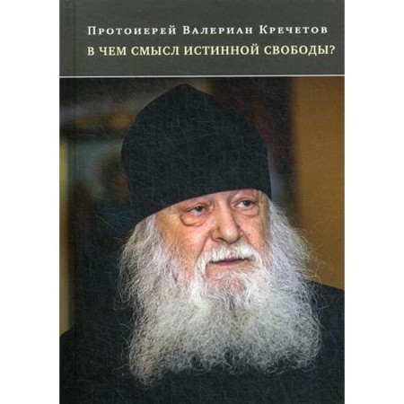 What is the meaning of true freedom?: Conversations and interviews. Krechetov V. Archpriest