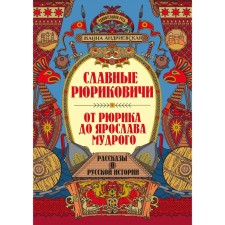 Славные Рюриковичи. От Рюрика до Ярослава Мудрого. Рассказы о русской истории. 2-е издание. Андриевская Ж.В.