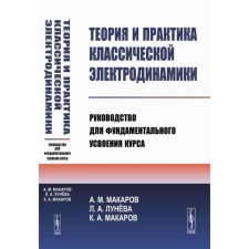 Theory and practice of classical electrodynamics. Guide for fundamental assimilation of the course. Makarov A.M., Luneva L.A., Makarov K.A.
