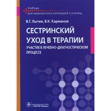 Сестринский уход в терапии. Участие в лечебно-диагностическом процессе. Учебник. Лычев В.Г., Карманов В.К.