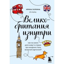Великобритания изнутри. Как на самом деле живут в стране, где монархия стала визитной карточкой? Галкина И.Ф.