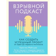 Взрывной подкаст. Как создать успешный проект от идеи до первого миллиона. Майнцер К.