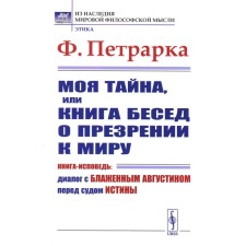 Моя тайна, или Книга бесед о презрении к миру. Книга-исповедь. Диалог с Блаженным Августином перед судом Истины. Петрарка Ф.