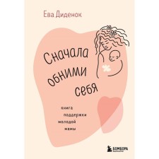 Сначала обними себя. Книга поддержки молодой мамы. Диденок Е.О.