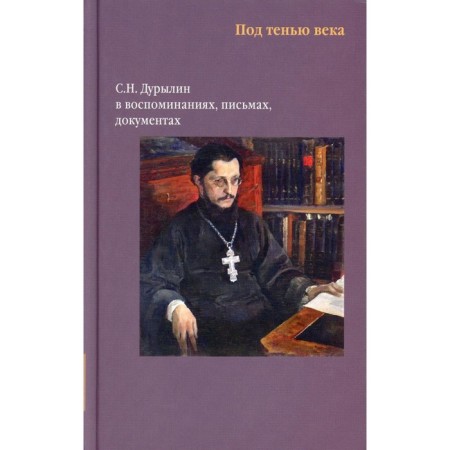 Under the shadow of the century. S.N. Durylin in memories, letters, documents. Toropova V.N.