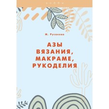 The basics of knitting, macrame, needlework. Rusakova M.