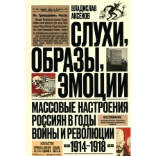 Rumors, images, emotions. Mass mood of Russians during the war and revolution (1914–1918). 2nd edition. Aksenov V.B.