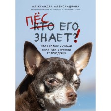 The dog knows him! What is in the dog’s head, and how to understand the reasons for her behavior. Aleksandrova A.S.