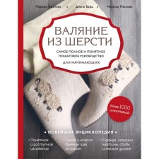 Felting wool. The most complete and understandable step -by -step guide for beginners. Diana Barts, Marina Khrapova, Natalya Maslova