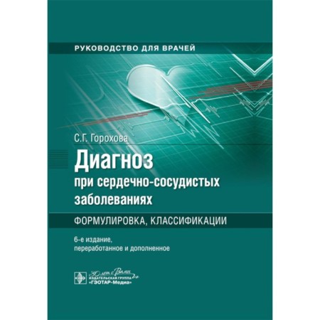 Diagnosis for cardiovascular diseases. Formulation, classification. Guide for doctors. 6th edition, processed and supplemented. Gorokhova S.G.