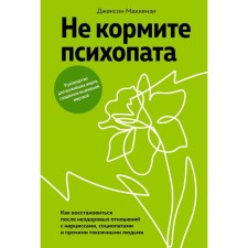 Do not feed the psychopath. How to recover after unhealthy relations with narcissions, sociopaths and other toxic people. Mackenzie J.