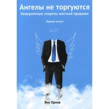 Ангелы не торгуются... Невероятные секреты жесткой продажи. Книга 1. Орлов В.