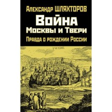 The war of Moscow and Tver. The truth about the birth of Russia. Shlyakhtorov A. G.