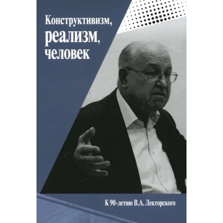 Constructivism, realism, man. To the 90th anniversary of Vladislav Aleksandrovich Lecture. Monograph