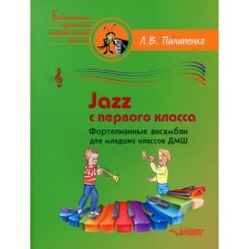 Jazz с первого класса. Фортепианные ансамбли для младших классов ДМШ. Пособие для детских музыкальных школ (ноты). Пилипенко Л.В.